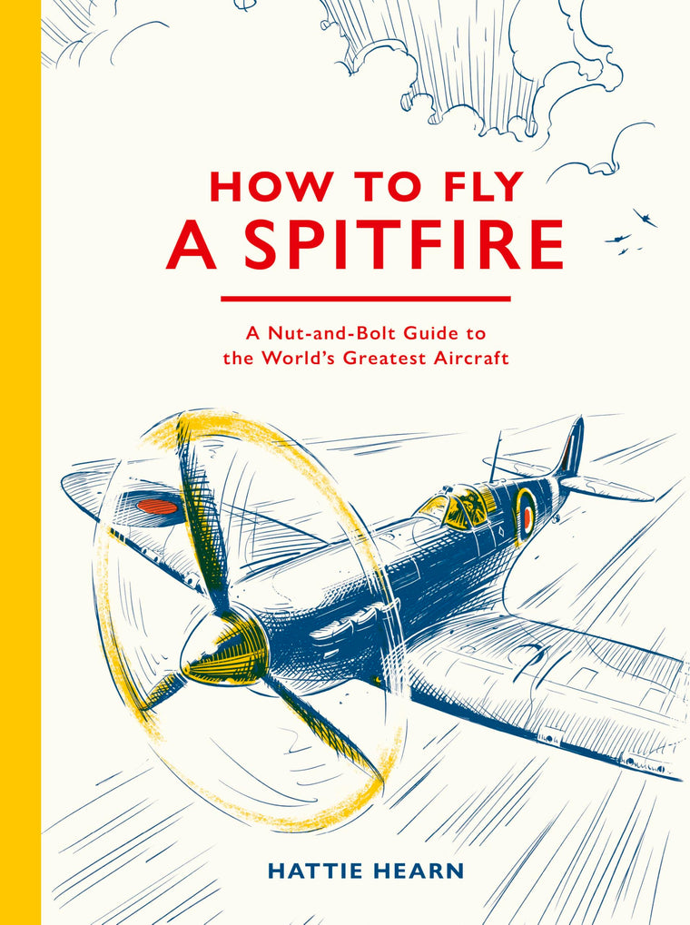 How To Fly A Spitfire: A Nut-and-Bolt Guide to the World's Greatest Aircraft