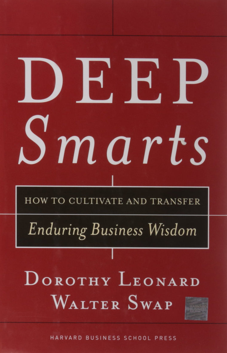 Deep Smarts: How to Cultivate and Transfer Enduring Business Wisdom