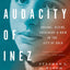 The Audacity of Inez Burns: Dreams, Desire, Treachery & Ruin in the City of Gold