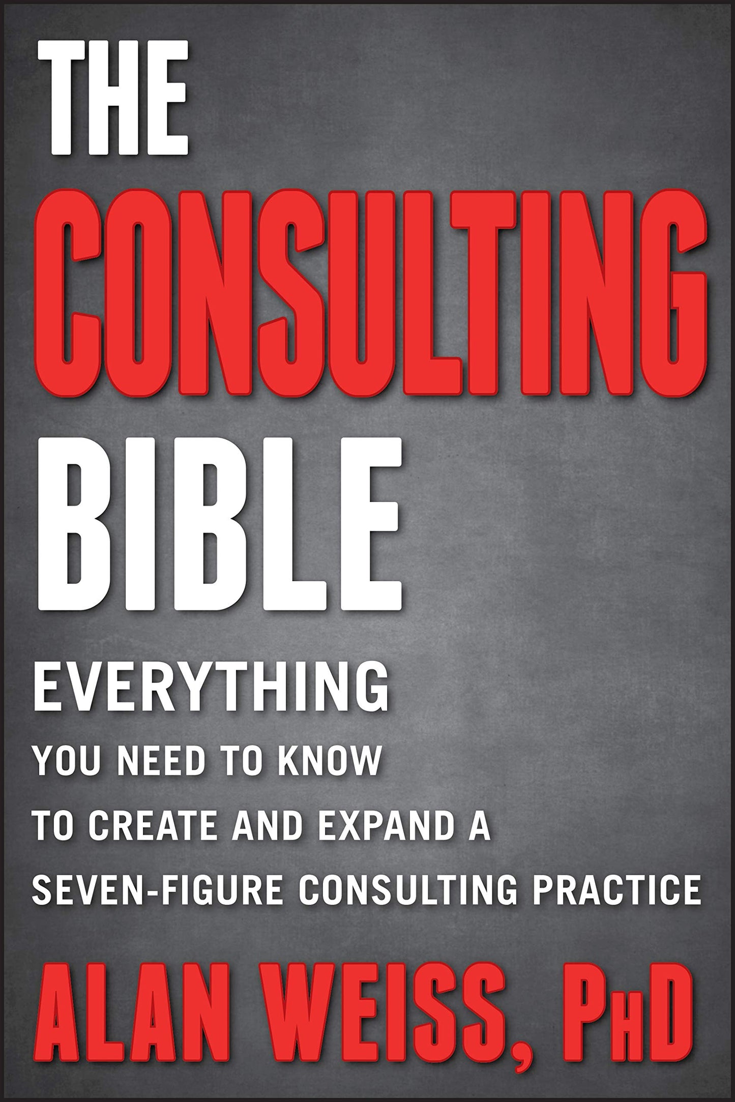 The Consulting Bible: Everything You Need to Know to Create