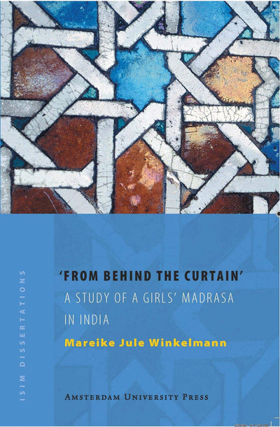 From Behind the Curtain: A Study of a Girls Madrasa in India (ISIM Dissertations)
