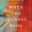 When the Journey Hurts: Finding Meaning in Suffering for Heart, Mind, and Soul