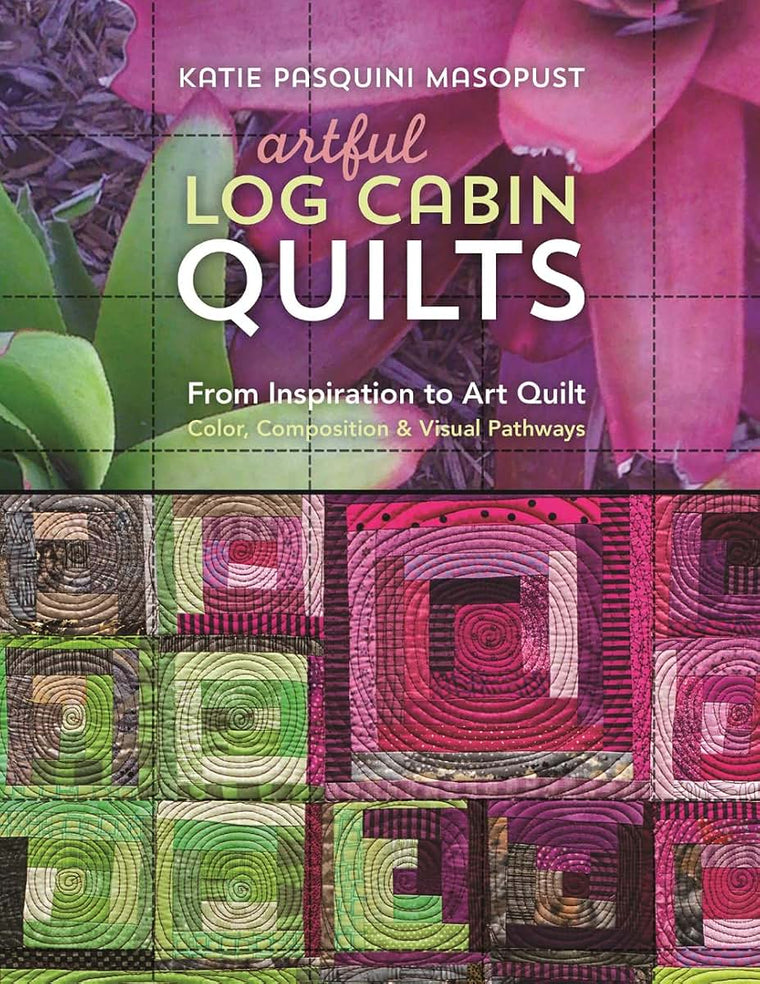 Artful Log Cabin Quilts: From Inspiration to Art Quilt - Color, Composition & Visual Pathways