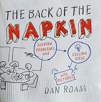 The Back of the Napkin: Solving Problems and Selling Ideas with Pictures