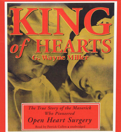 King of Hearts: The True Story of the Maverick Who Pioneered Open-Heart Surgery