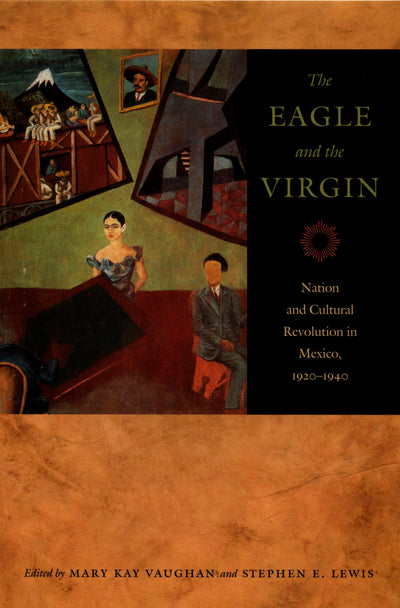 The Eagle and the Virgin: Nation and Cultural Revolution in Mexico, 1920-1940