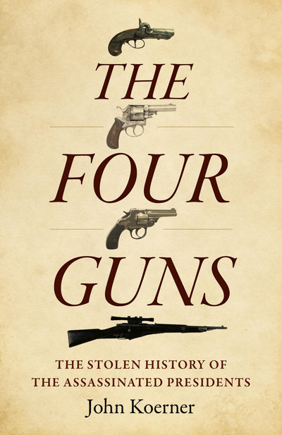 The Four Guns: The Stolen History of the Assassinated Presidents