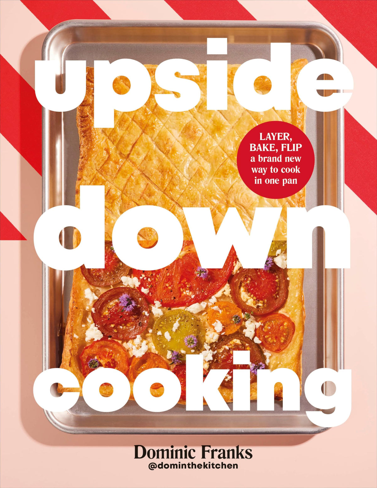Upside Down Cooking: LAYER, BAKE, FLIP A Brand New Way to Cook in One Pan