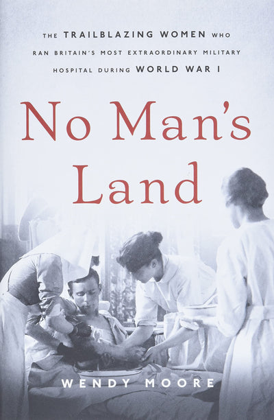 No Man's Land: The Trailblazing Women Who Ran Britains Most Extraordinary Military Hospital During World War I