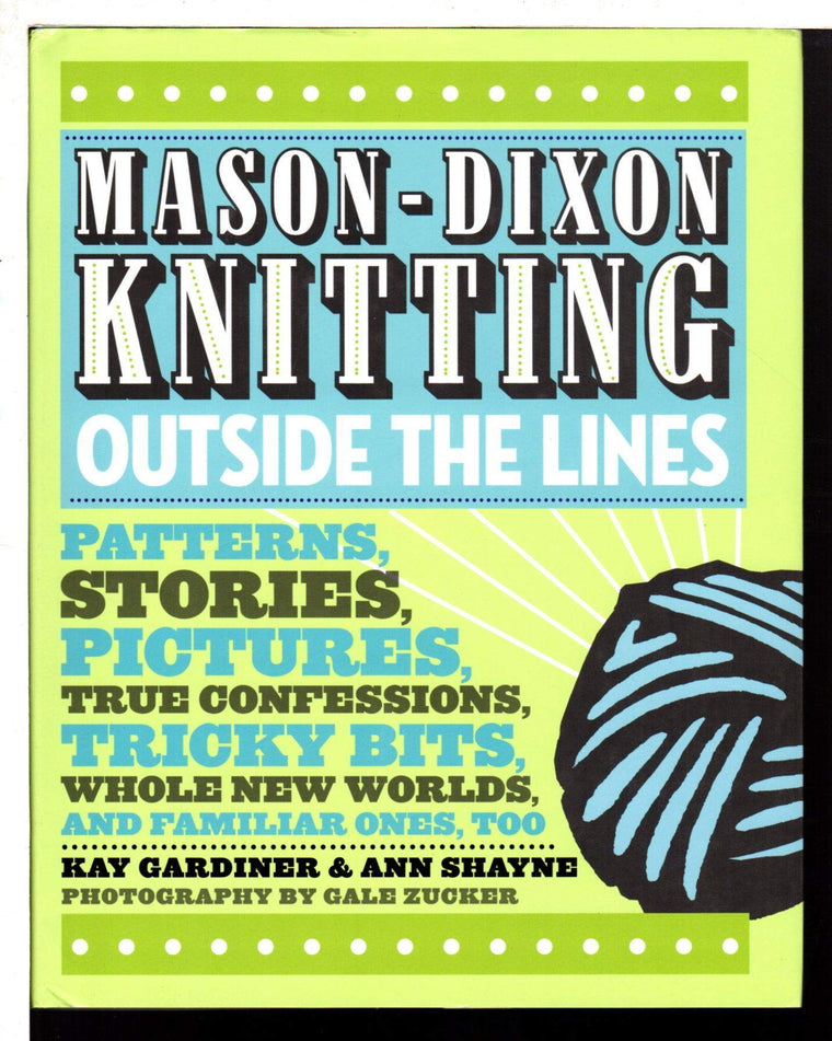 Mason-Dixon Knitting Outside the Lines: Patterns, Stories, Pictures, True Confessions, Tricky Bits, Whole New Worlds, and Familiar Ones, Too