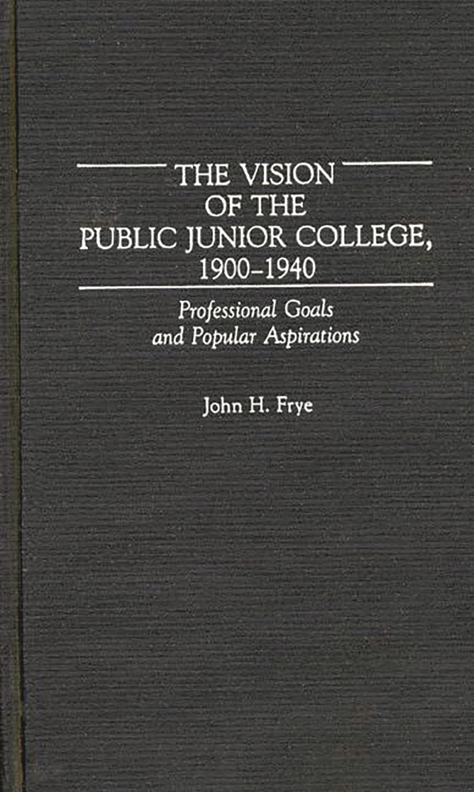 The Vision of the Public Junior College, 1900-1940: Professional Goals and Popular Aspirations (Contributions to the Study of Education)