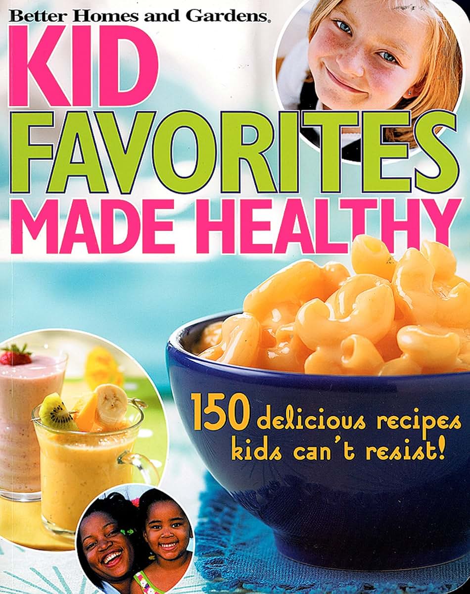 Kid Favorites Made Healthy: 150 Delicious Recipes Kids Can't Resist! (Better Homes and Gardens Cooking)