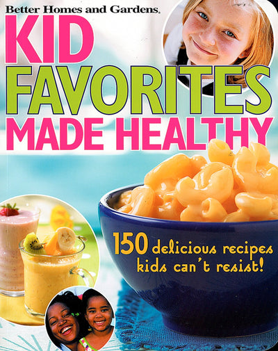 Kid Favorites Made Healthy: 150 Delicious Recipes Kids Can't Resist! (Better Homes and Gardens Cooking)