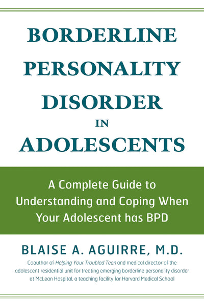 Borderline Personality Disorder in Adolescents: A Complete Guide to Understanding and Coping When Your Adolescent Has BPD