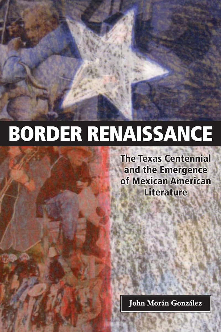 Border Renaissance: The Texas Centennial and the Emergence of Mexican American Literature (CMAS History, Culture, and Society Series)