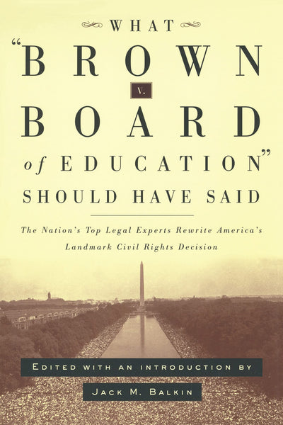 What Brown v. Board of Education Should Have Said: The Nation's Top Legal Experts Rewrite America's Landmark Civil Rights Decision