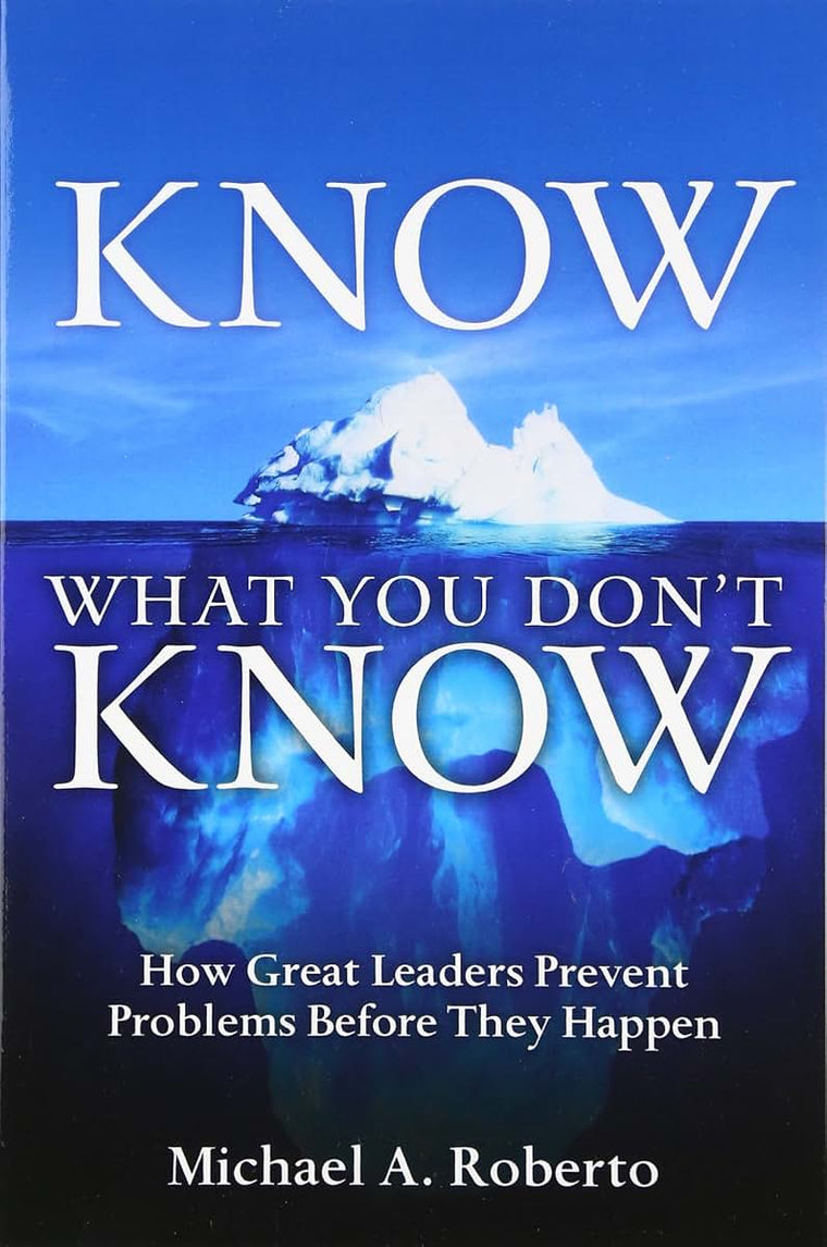 Know What You Don't Know: How Great Leaders Prevent Problems Before They Happen