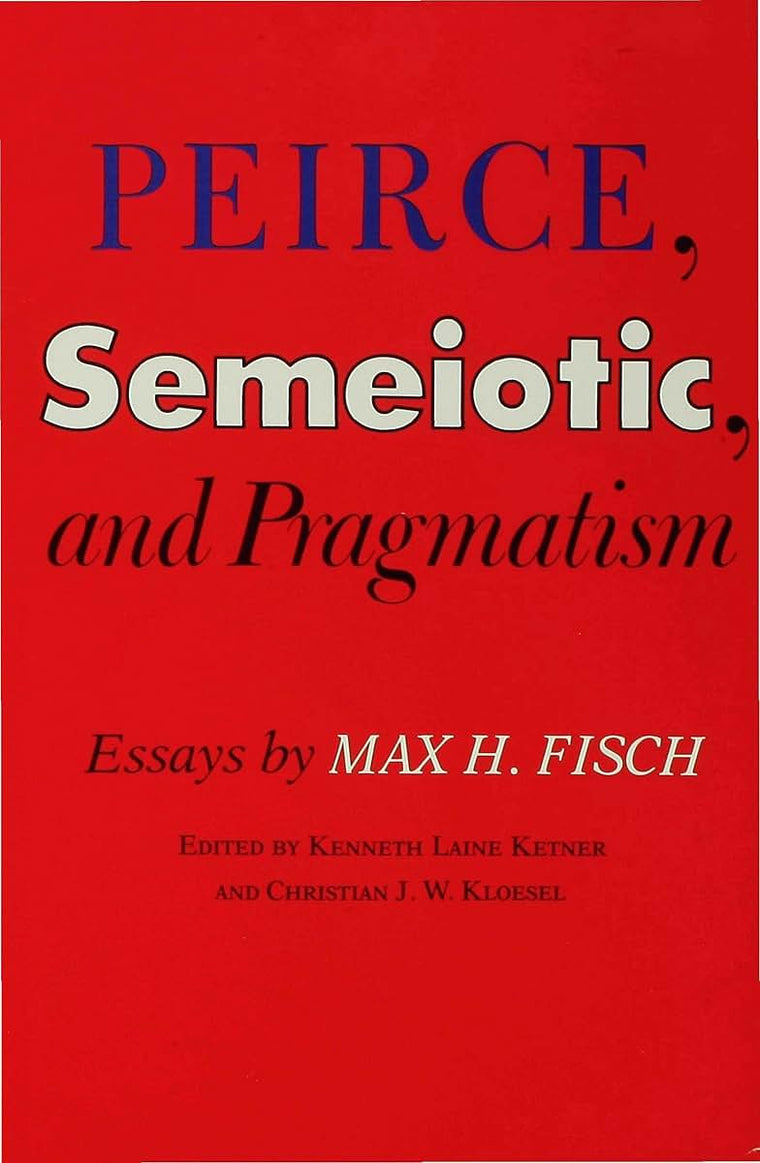 Peirce, Semeiotic and Pragmatism: Essays by Max H. Fisch