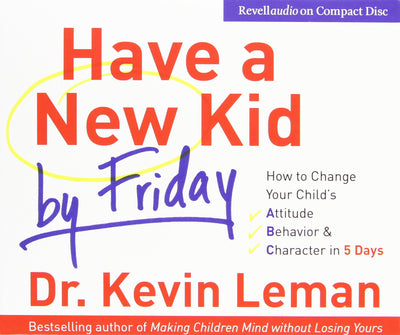 Have a New Kid by Friday: How to Change Your Child's Attitude, Behavior & Character in 5 Days (4 CD Set)