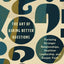 The Art of Asking Better Questions: Pursuing Stronger Relationships, Healthier Leadership, and Deeper Faith