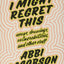 I Might Regret This: Essays, Drawings, Vulnerabilities, and Other Stuff