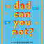 Dad Can You Not?: A Dad's Guide to Being Less Cringey