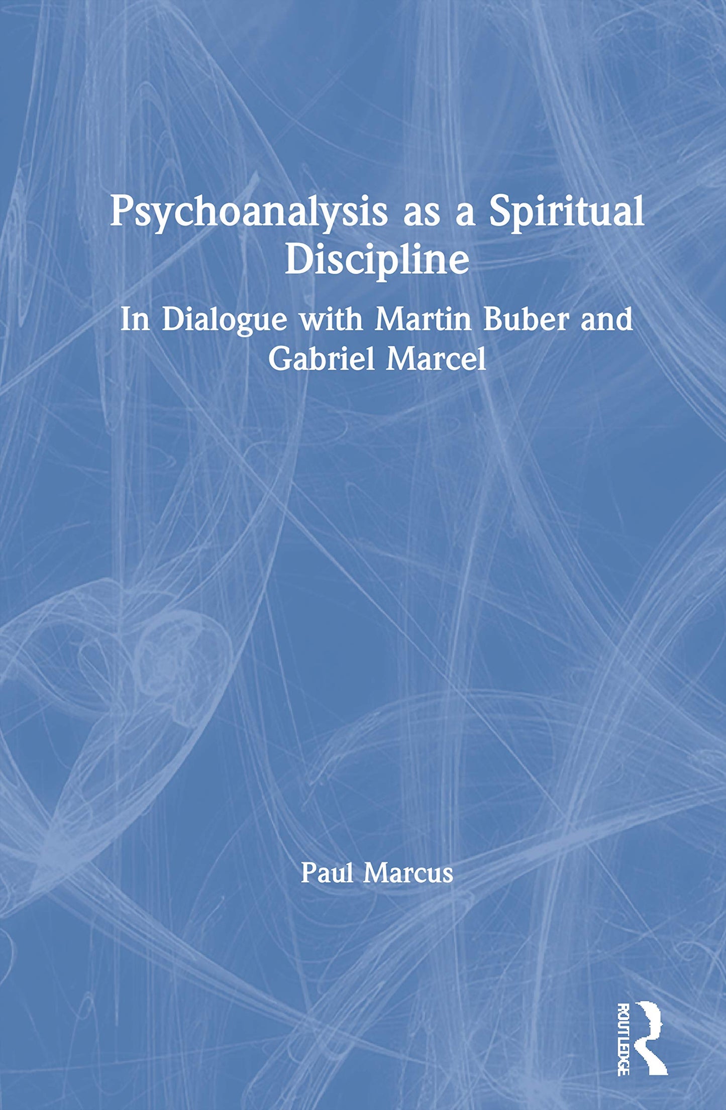 Psychoanalysis as a Spiritual Discipline: In Dialogue with Martin Buber and Gabriel Marcel