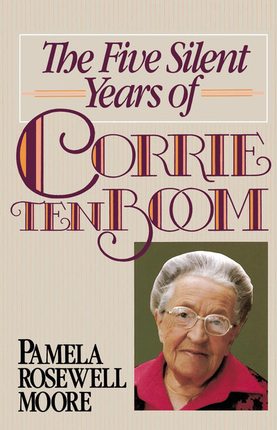 The Five Silent Years of Corrie Ten Boom: In Spite of Everything . . . Jesus Is Always the Victor