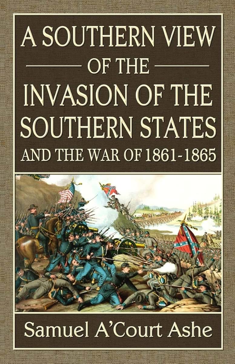 A Southern View of the Invasion of the Southern States and War of 1861-65