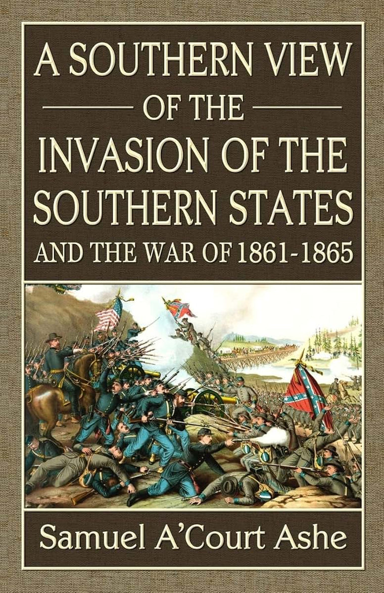 A Southern View of the Invasion of the Southern States and War of 1861-65