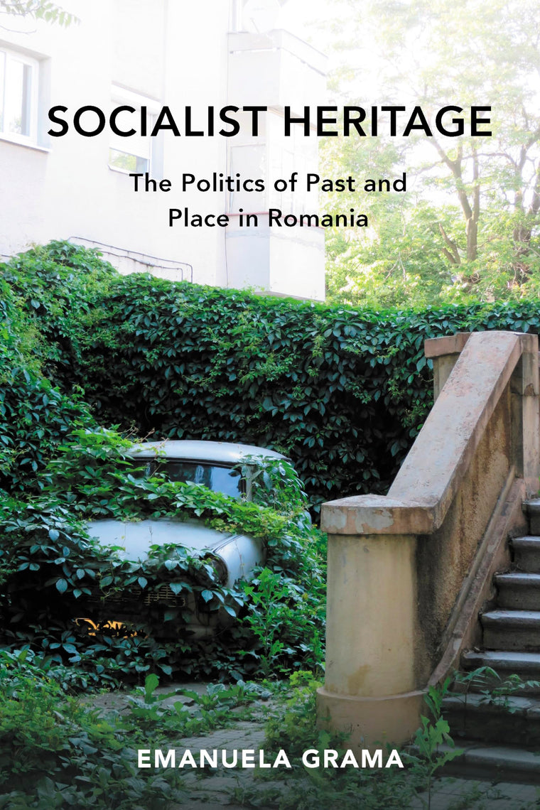 Socialist Heritage: The Politics of Past and Place in Romania (New Anthropologies of Europe)