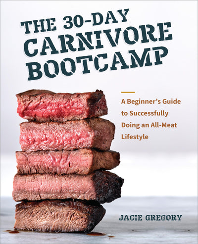 The 30-Day Carnivore Boot Camp: A Beginners Guide to Successfully Doing an All-Meat Lifestyle