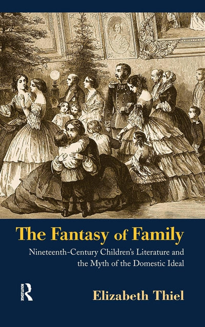 The Fantasy of Family: Nineteenth-Century Children's Literature and the Myth of the Domestic Ideal (Children's Literature and Culture)