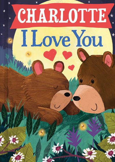 Charlotte I Love You: A Personalized Bedtime Book for Babies and Toddlers (I Love You Bears)
