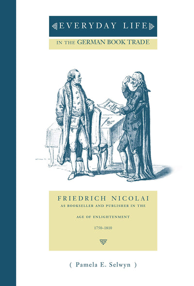Everyday Life in the German Book Trade: Friedrich Nicolai as Bookseller and Publisher in the Age of Enlightenment (Penn State Series in the History of the Book)