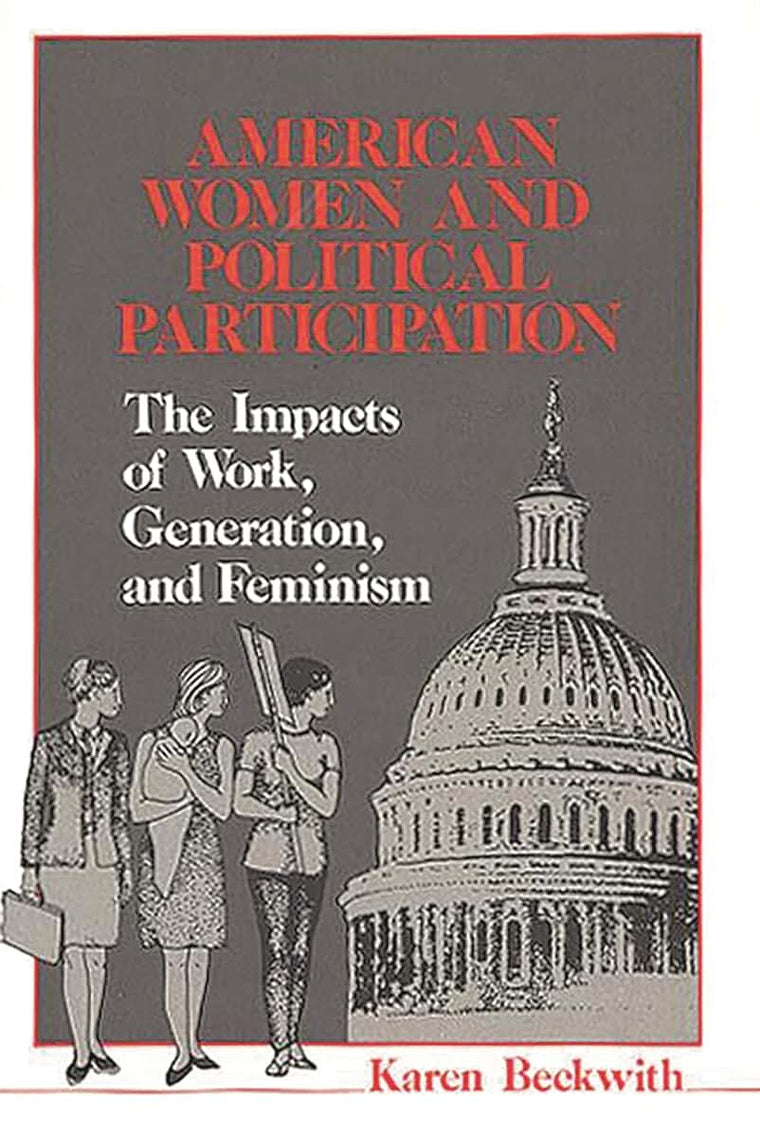 American Women and Political Participation: The Impacts of Work, Generation, and Feminism (Contributions in Women's Studies)