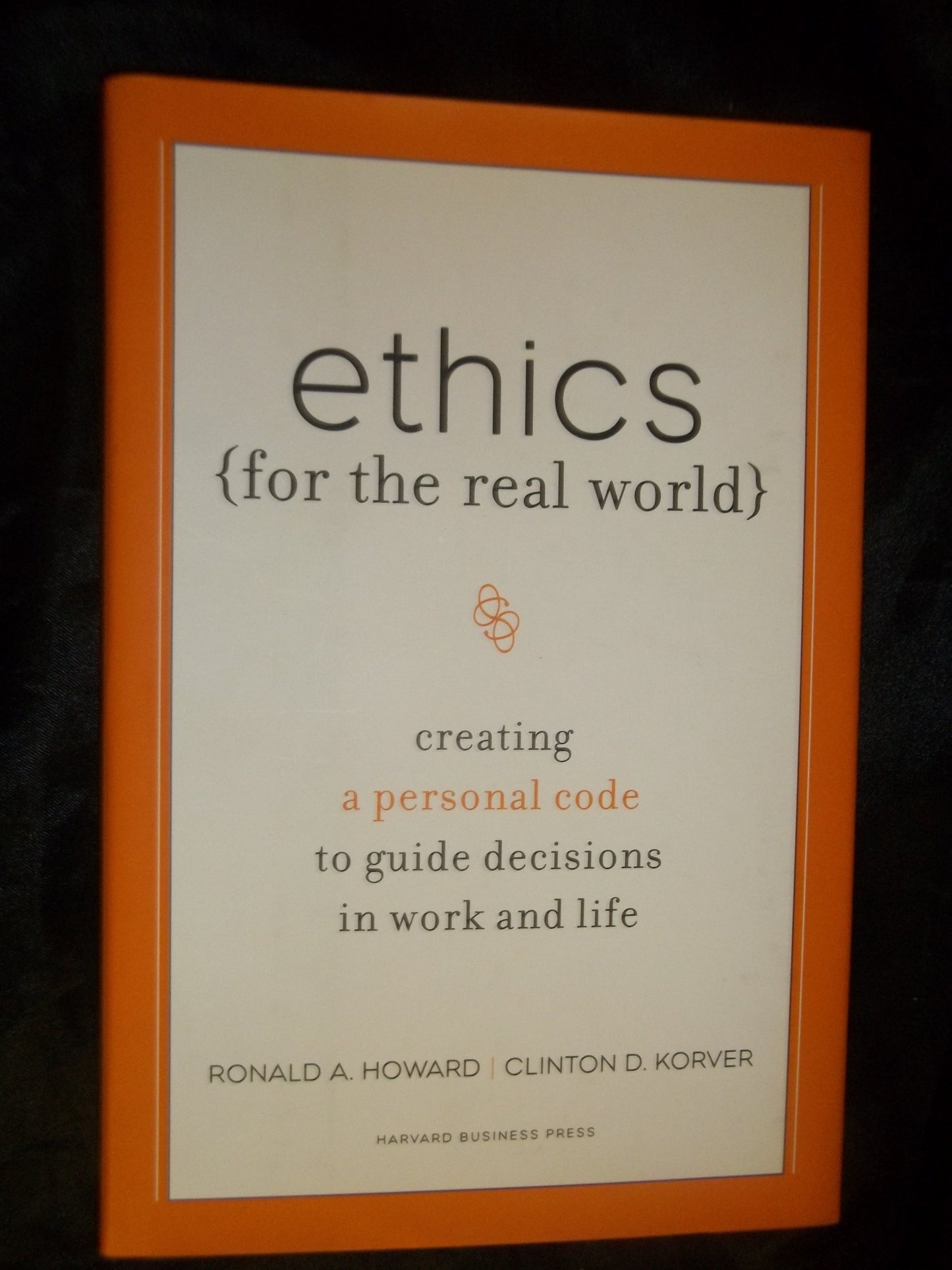 Ethics for the Real World: Creating a Personal Code to Guide Decisions in Work and Life