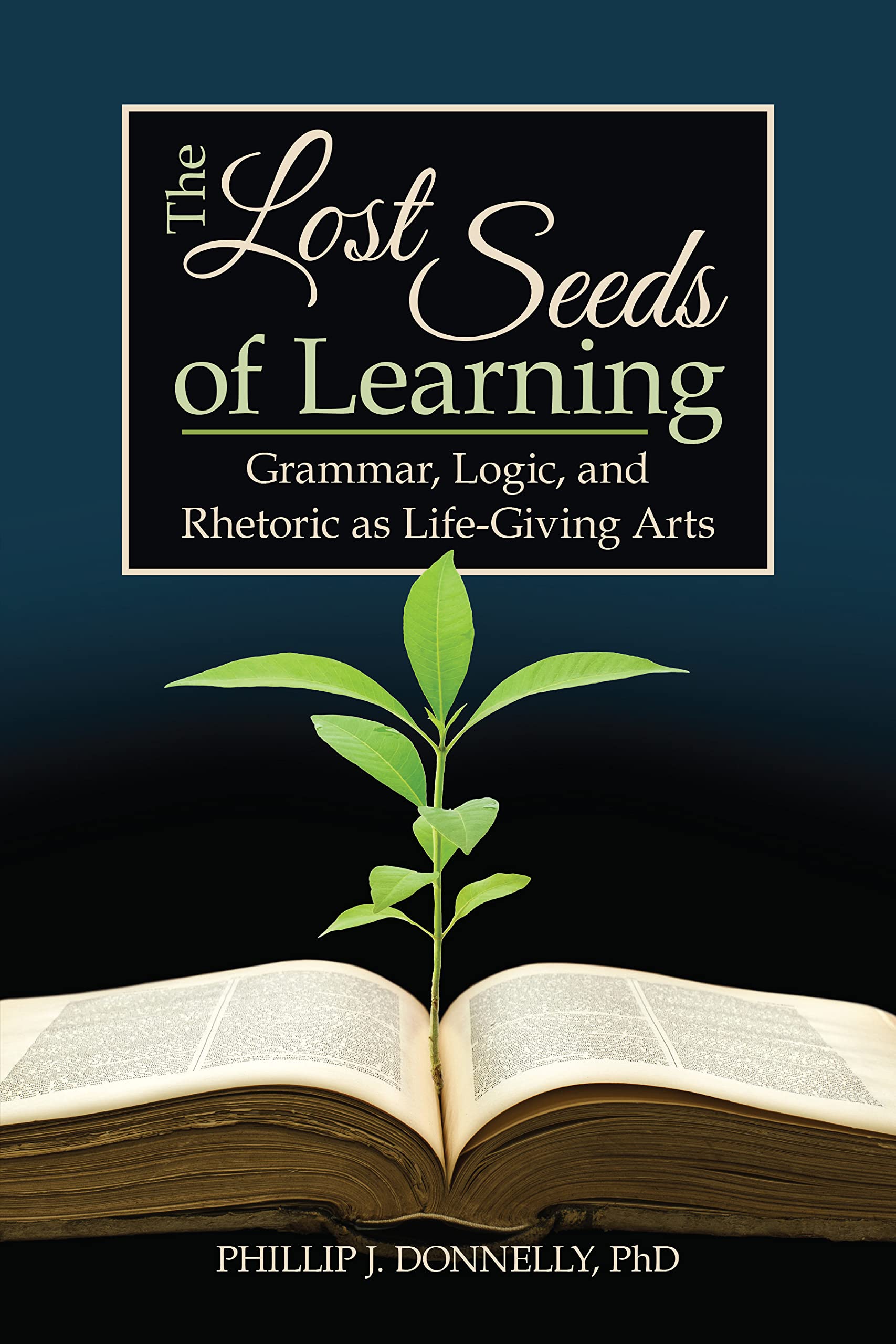 The Lost Seeds of Learning: Grammar, Logic, and Rhetoric as Life-Giving Arts
