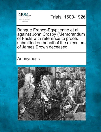 Banque Franco-Egyptienne et al Against John Crosby (Memorandum of Facts, with Reference to Proofs Submitted on Behalf of the Executors of James Brown Deceased