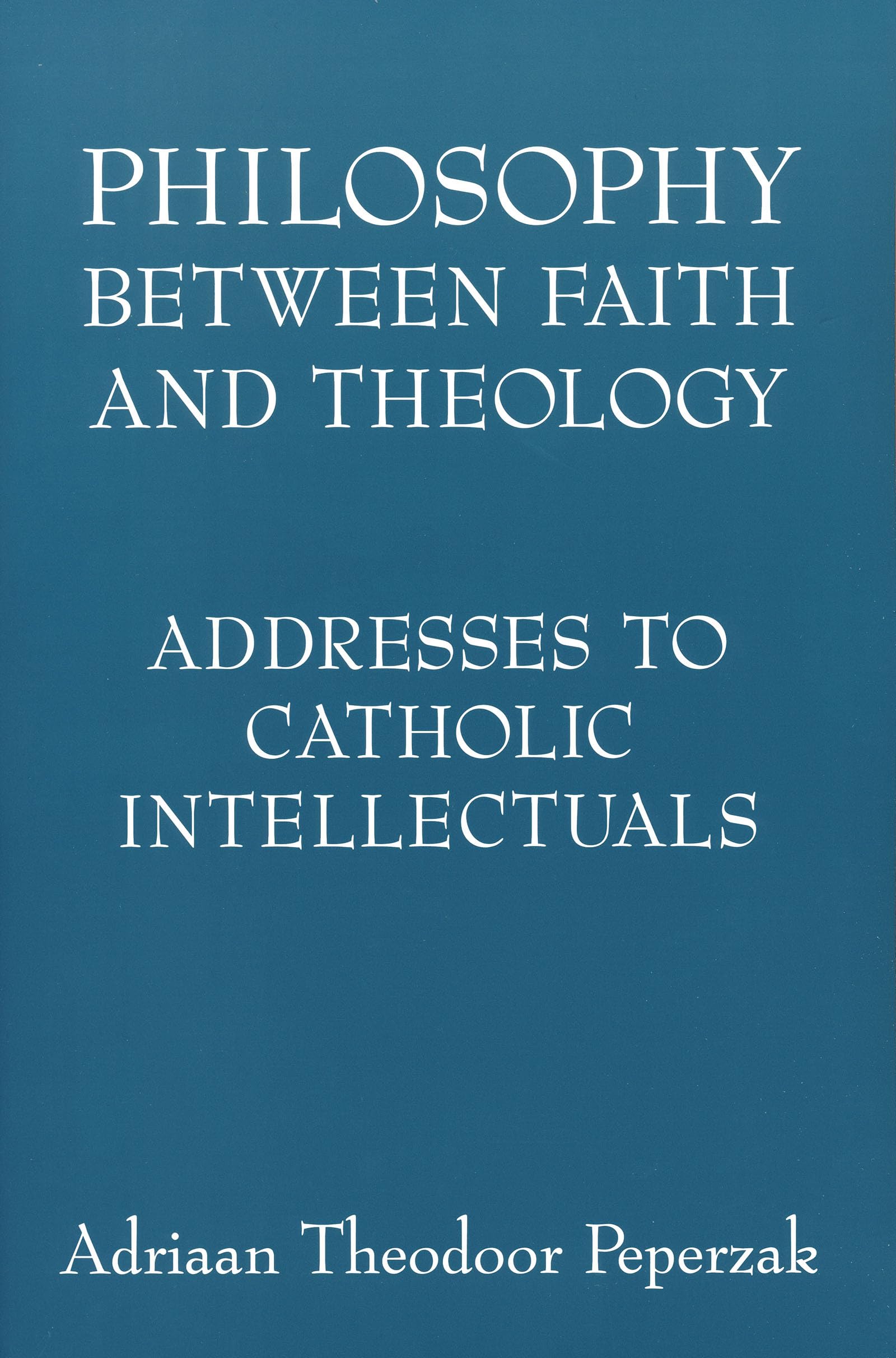 Philosophy Between Faith and Theology: Addresses to Catholic Intellectuals