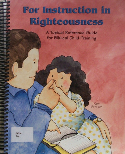 For Instruction in Righteousness: A Topical Reference Guide for Biblical Child-Training