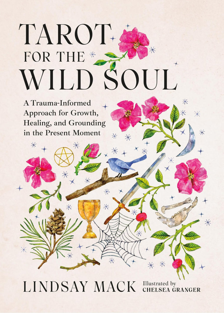 Tarot for the Wild Soul: A Trauma-Informed Approach for Growth, Healing, and Grounding in the Present Moment