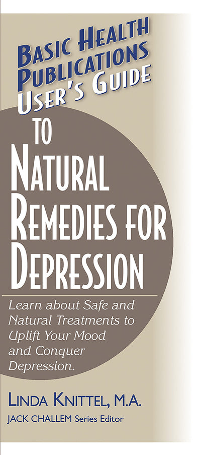 User's Guide to Natural Remedies for Depression: Learn about Safe and Natural Treatments to Uplift Your Mood and Conquer Depression (Basic Health Publications User's Guide)