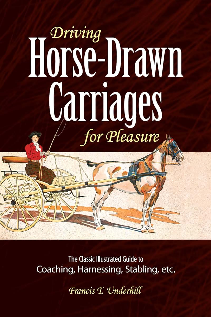 Driving Horse-Drawn Carriages for Pleasure: The Classic Illustrated Guide to Coaching, Harnessing, Stabling, etc. (Dover Transportation)