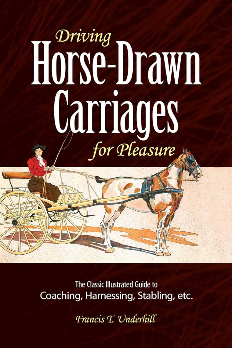 Driving Horse-Drawn Carriages for Pleasure: The Classic Illustrated Guide to Coaching, Harnessing, Stabling, etc. (Dover Transportation)