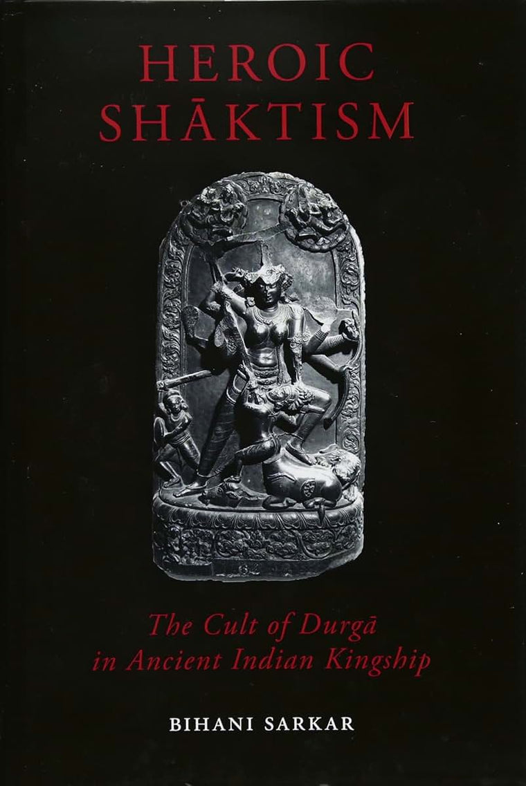 Heroic Shaktism: The Cult of Durga in Ancient Indian Kingship (British Academy Monographs)