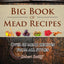 Big Book of Mead Recipes: Over 60 Recipes From Every Mead Style