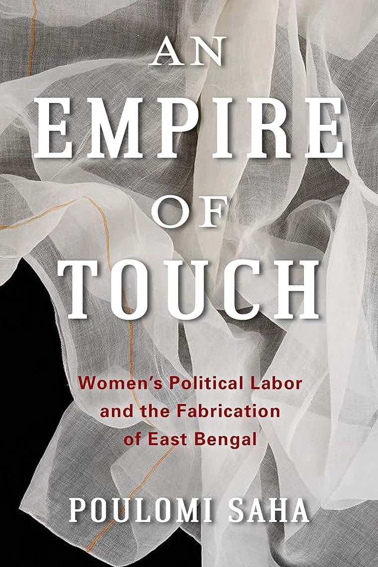 An Empire of Touch: Women's Political Labor and the Fabrication of East Bengal (Gender and Culture Series)