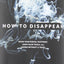 How to Disappear: Erase Your Digital Footprint, Leave False Trails, And Vanish Without A Trace