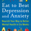 Eat to Beat Depression and Anxiety: Nourish Your Way to Better Mental Health in Six Weeks